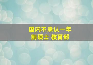 国内不承认一年制硕士 教育部